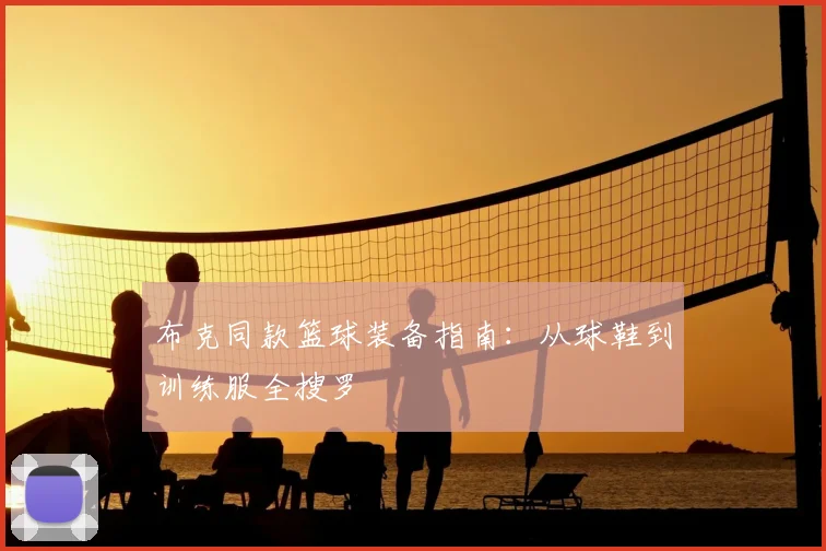 布克同款篮球装备指南：从球鞋到训练服全搜罗