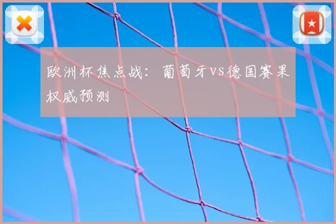 欧洲杯焦点战：葡萄牙vs德国赛果权威预测