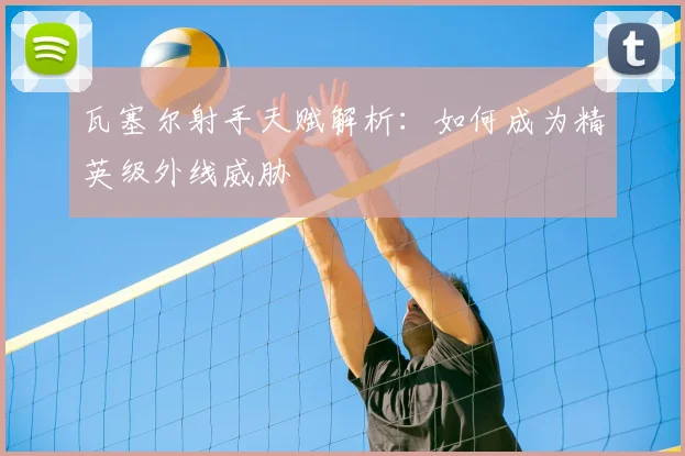 瓦塞尔射手天赋解析：如何成为精英级外线威胁