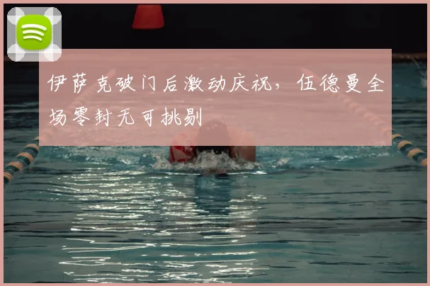 伊萨克破门后激动庆祝，伍德曼全场零封无可挑剔