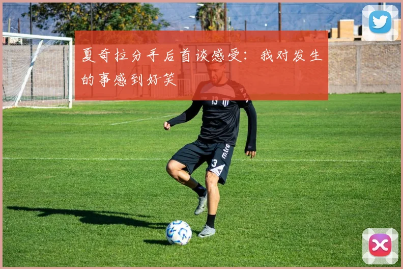 夏奇拉分手后首谈感受：我对发生的事感到好笑