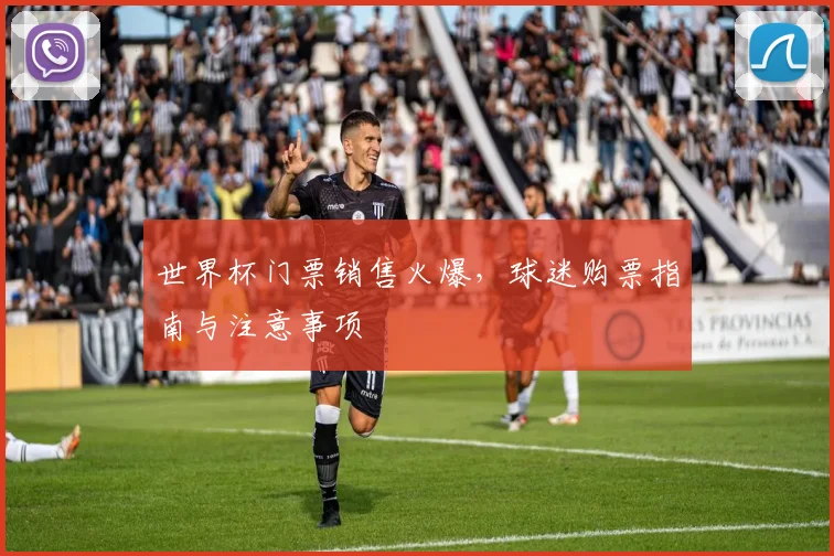 世界杯门票销售火爆，球迷购票指南与注意事项
