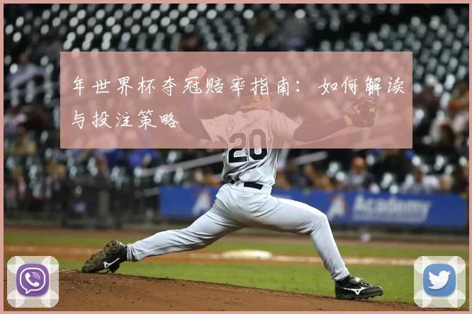 年世界杯夺冠赔率指南：如何解读与投注策略