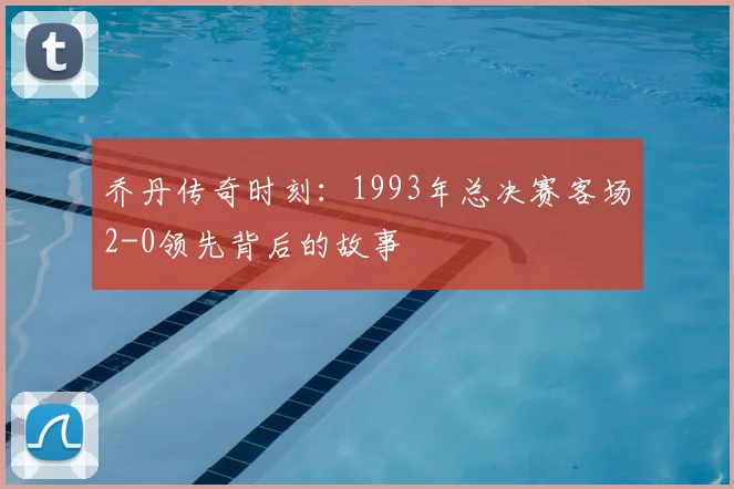 乔丹传奇时刻：1993年总决赛客场2-0领先背后的故事