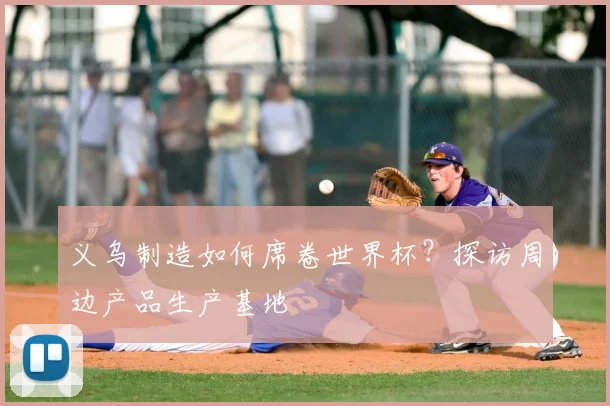 义乌制造如何席卷世界杯？探访周边产品生产基地
