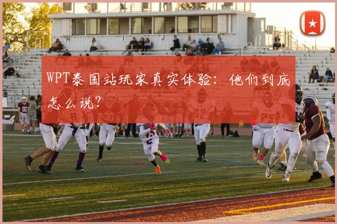 WPT泰国站玩家真实体验：他们到底怎么说？
