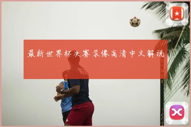 最新世界杯决赛录像高清中文解说