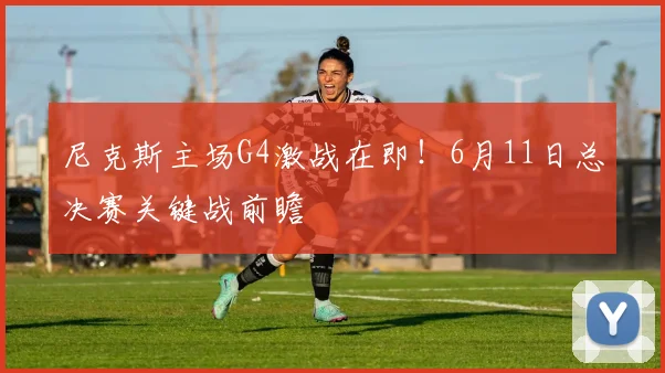 尼克斯主场G4激战在即！6月11日总决赛关键战前瞻