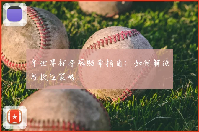 年世界杯夺冠赔率指南：如何解读与投注策略