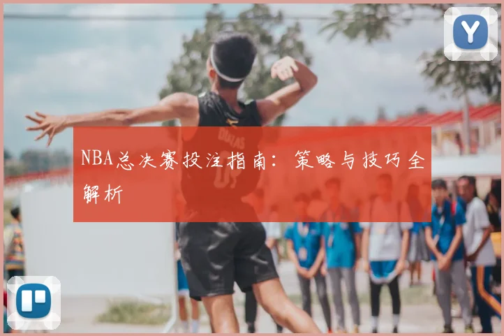 NBA总决赛投注指南：策略与技巧全解析