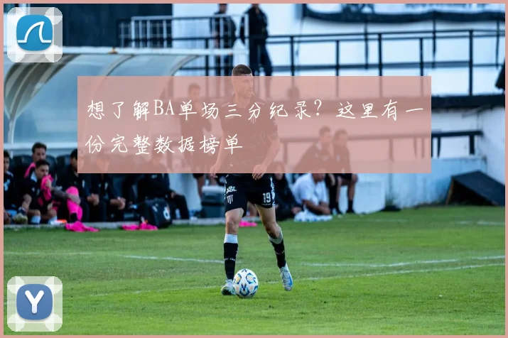 想了解BA单场三分纪录？这里有一份完整数据榜单