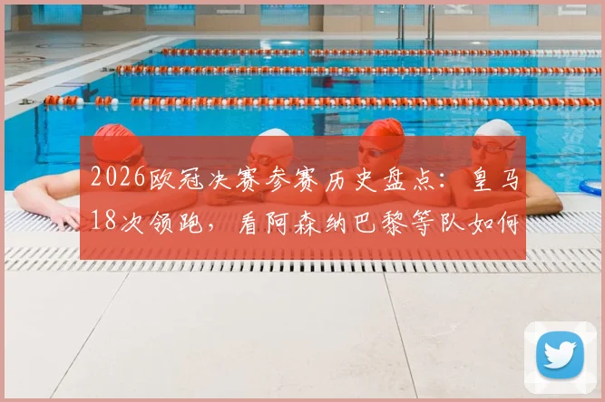 2026欧冠决赛参赛历史盘点：皇马18次领跑，看阿森纳巴黎等队如何追赶