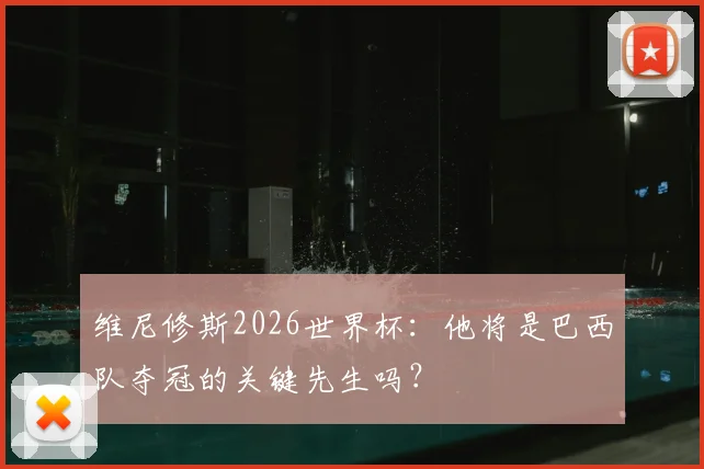 维尼修斯2026世界杯：他将是巴西队夺冠的关键先生吗？