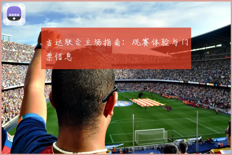 吉达联合主场指南：观赛体验与门票信息